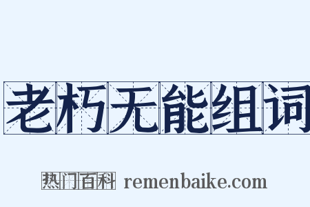 老朽无能组词是什么意思的图片